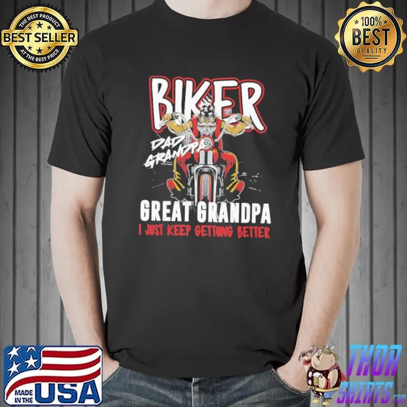 Biker Dad Grandpa Great Grandpa I Just Keep Gettung Better Shirt