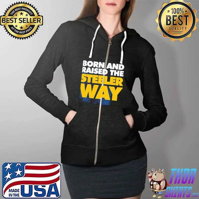 Born And Raised The Steeler Way Pittsburgh Steelers Unisex T-Shirt Full Zip Hooded