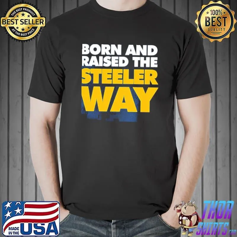 Born And Raised The Steeler Way Pittsburgh Steelers Unisex T-Shirt