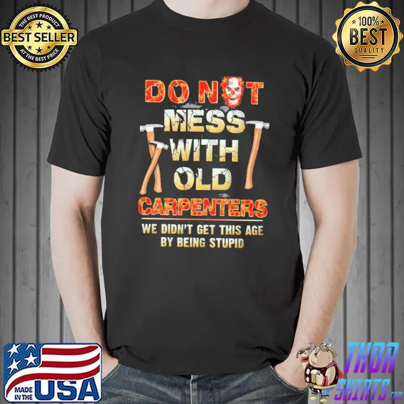 Do not mess with old carpenters we didn't get this age stupid skull shirt