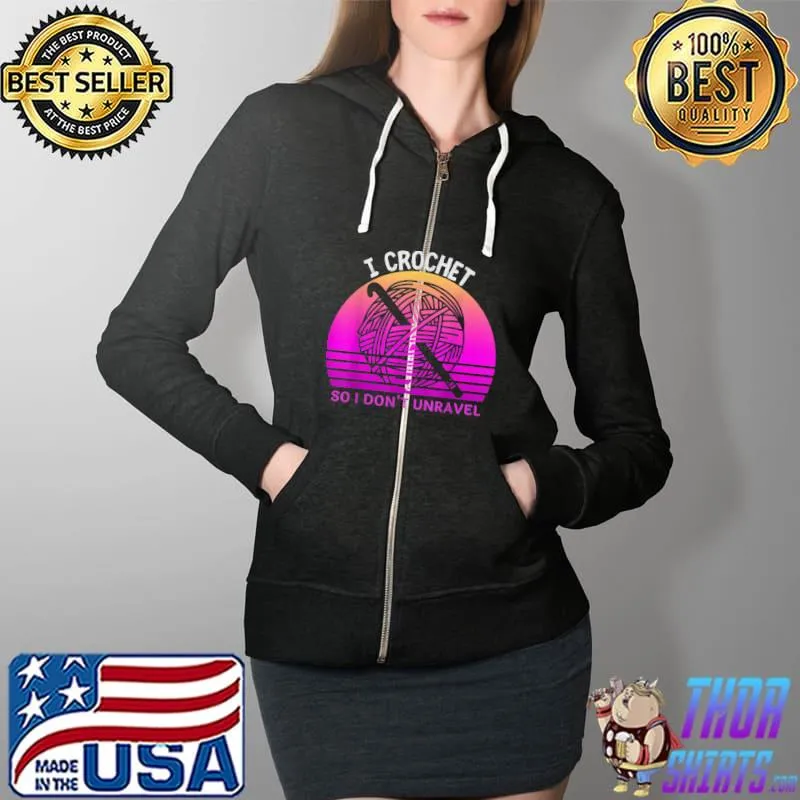 I Crochet So I Don't Unravel Crocheter Crocheting Lover T-Shirt Full Zip Hooded