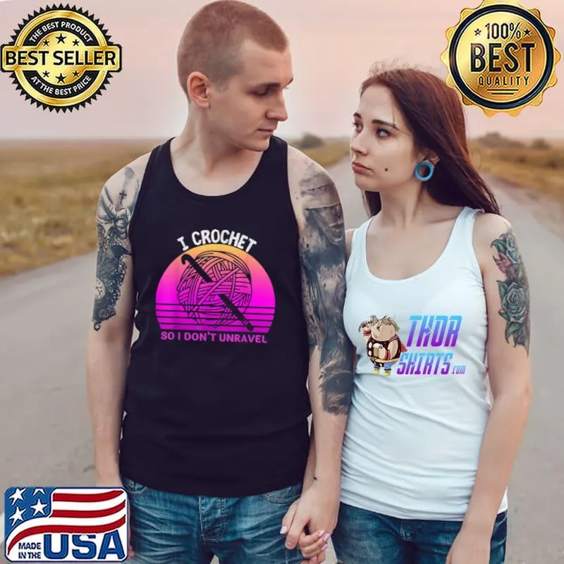 I Crochet So I Don't Unravel Crocheter Crocheting Lover T-Shirt Tank Top