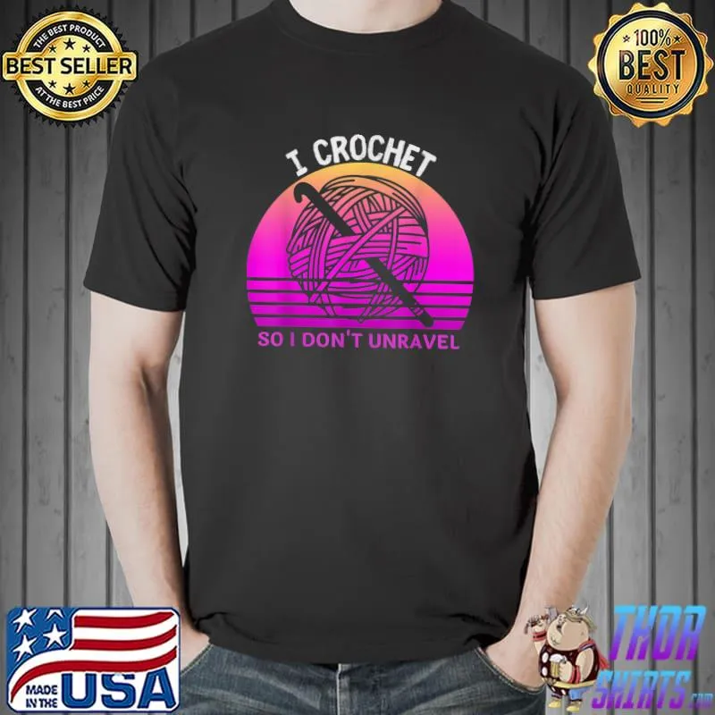 I Crochet So I Don't Unravel Crocheter Crocheting Lover T-Shirt