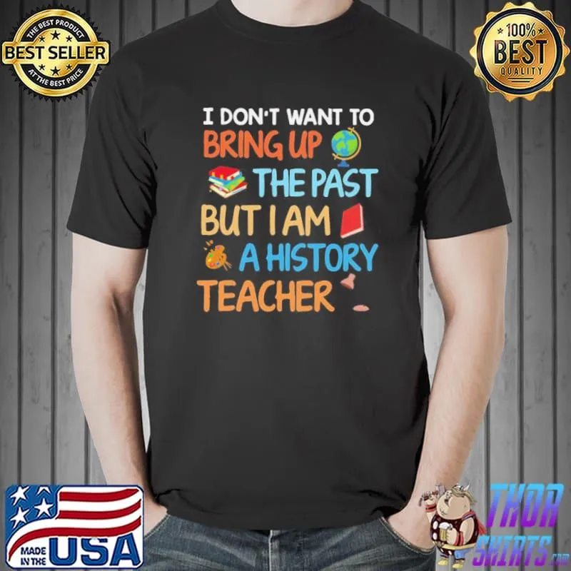 I don't want to bring up the past but I am a history teacher s Unisex