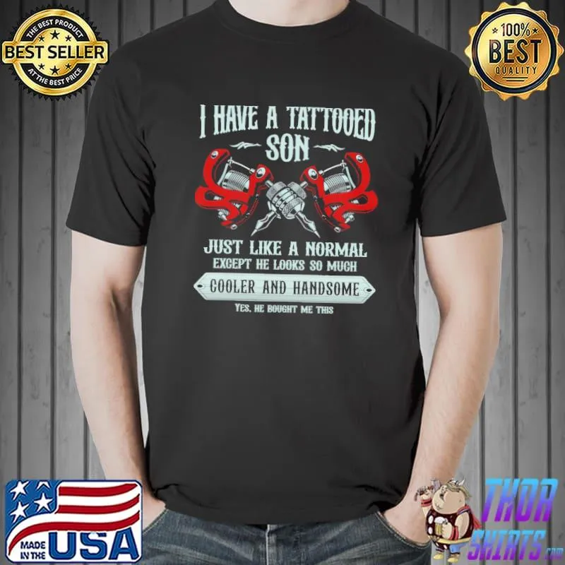 I Have Tattooed Son Just Like A Normal Shirt Unisex