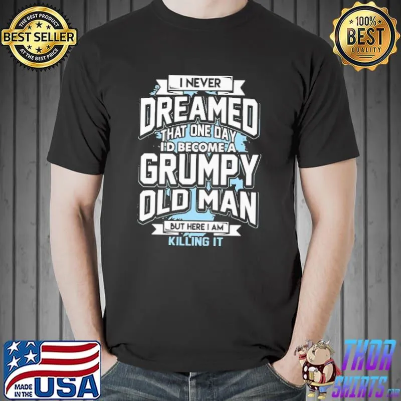 I Never Dreamed That One Day I'd Become A Grumpy Old Man Shirt