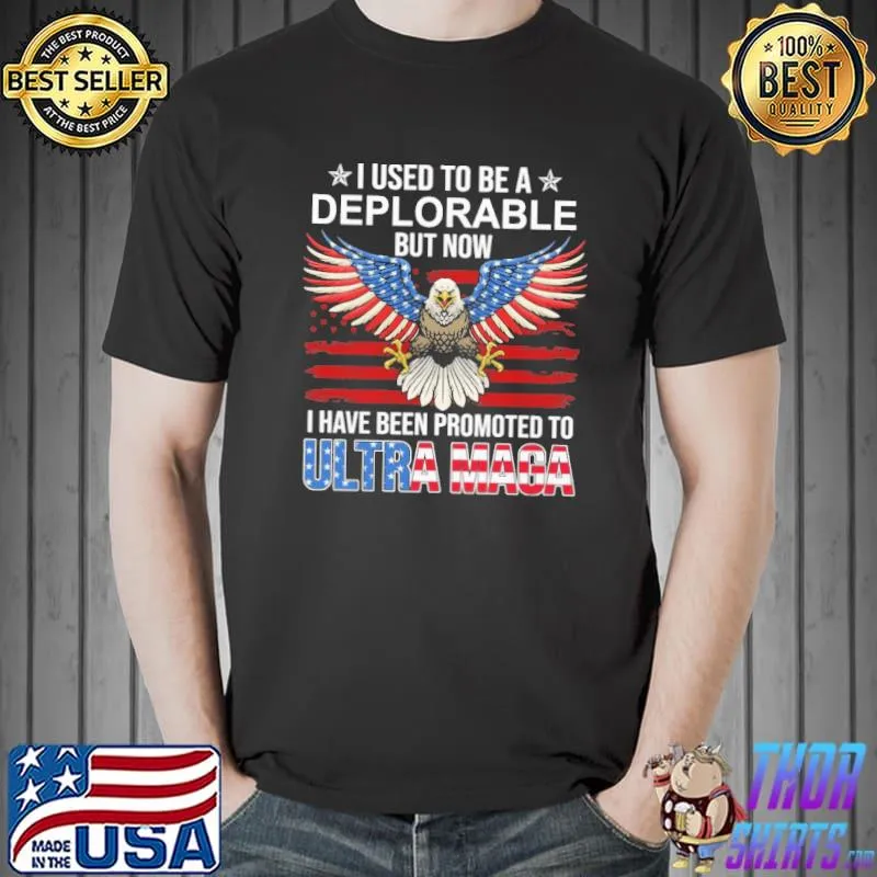 I Used To Be A Deplorable But Now I Have Been Promoted To Ultra Ma-ga Shirt Unisex