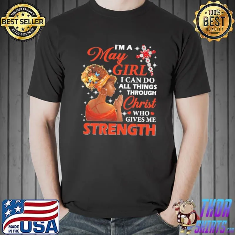 I'm a may girl all thing through christ who gives me strength shirt