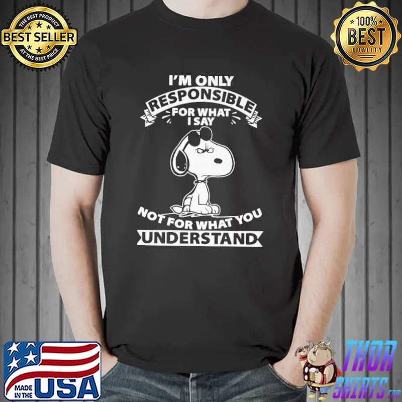 I'm only responsible for what I say not for understand snoopy shirt