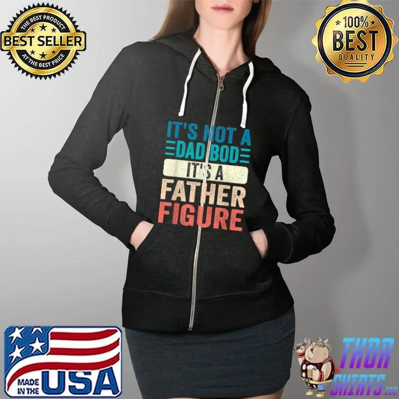 It's Not A Dad Bod It's A Father Figure Father's Day Funny T-Shirt Full Zip Hooded