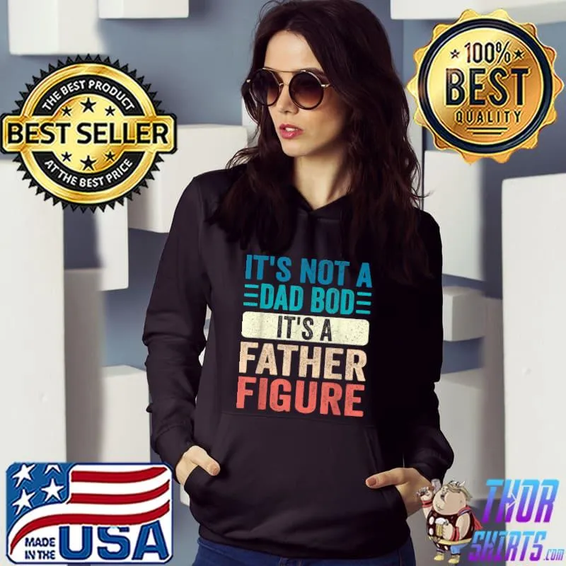 It's Not A Dad Bod It's A Father Figure Father's Day Funny T-Shirt Hoodie