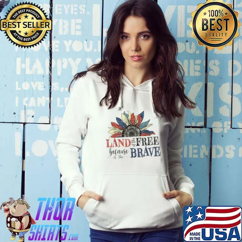 Land Of The Free Because Of The Brave Sunflower Love Veteran T-Shirt Hoodie