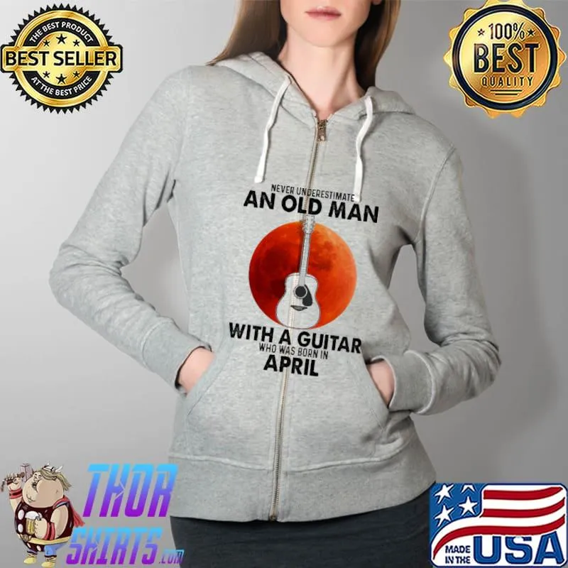 Never Underestimate An Old Man With A Guitar Who Was Born In April Blood Moon Shirt Full Zip Hooded