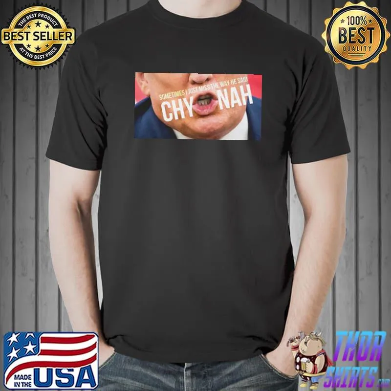 Sometimes I Just Miss The Way He Said Chynah Trump Shirt