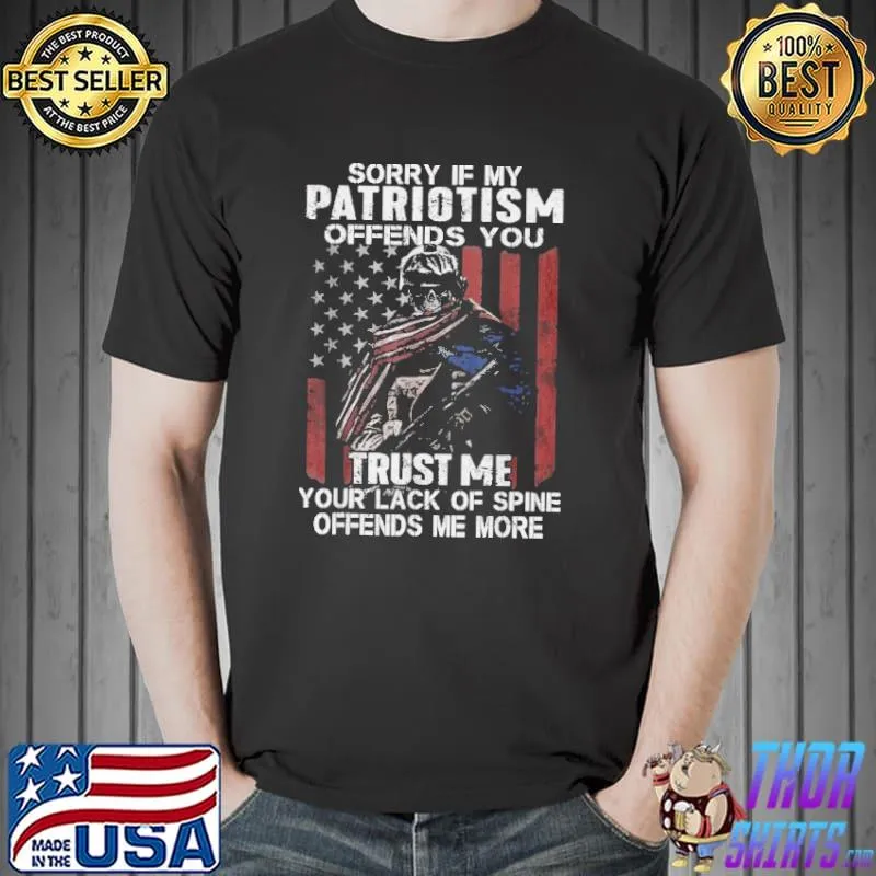 Sorry If My Patriotism Offends You Trust Me Your Lack Of Spine Offends Me More Shirt