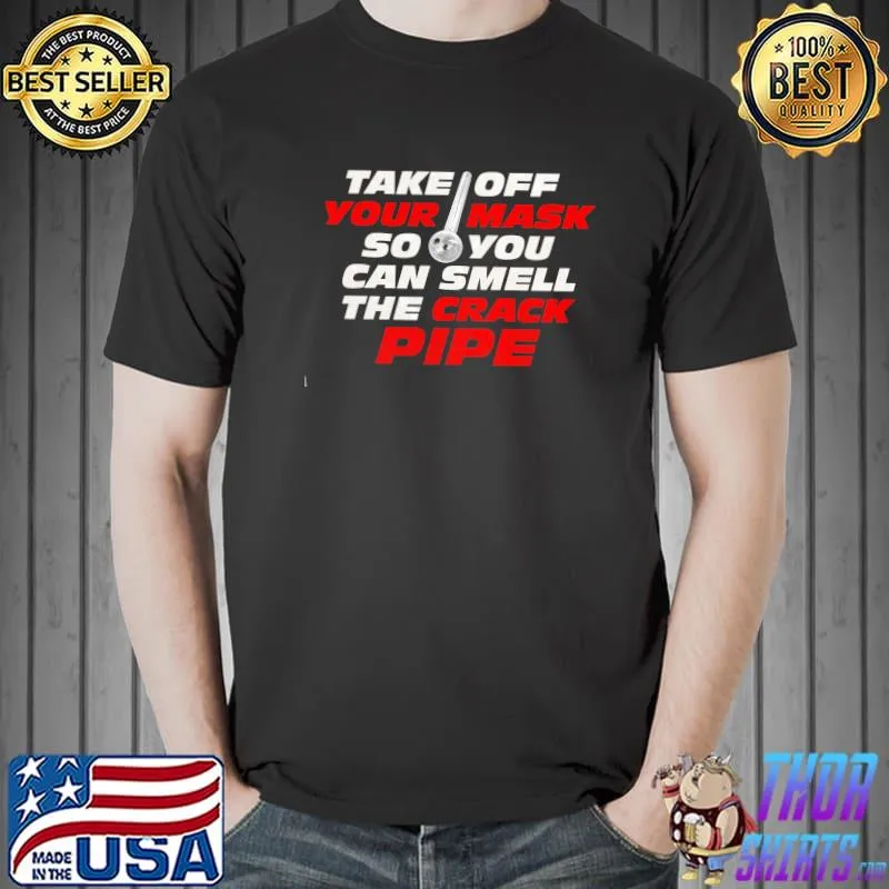 Take off your mask so you can smell the crack pipe Unisex