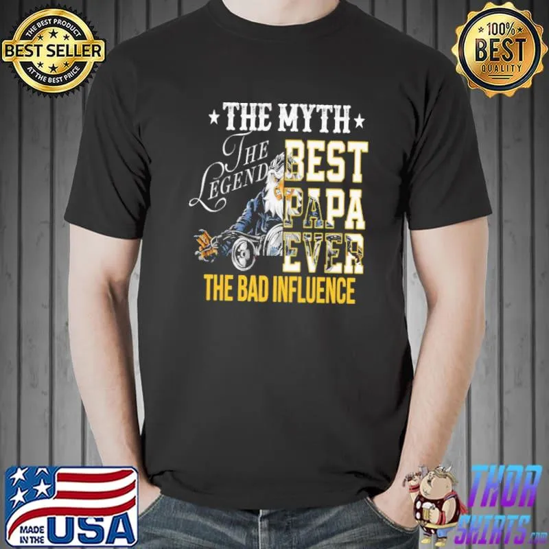 The Myth The Legend Best PApa Ever THe Bad Influence Shirt