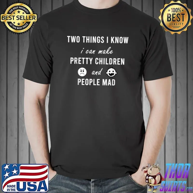 Two things I know I can make pretty children and people mad T-Shirt