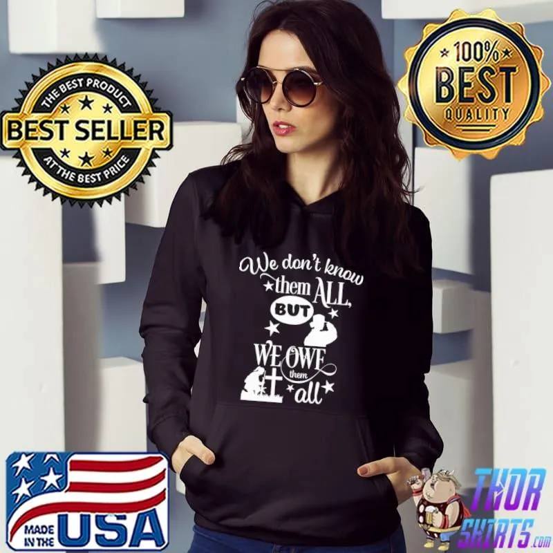 We Don't Know Them All But We Owe Them All Veteran Shirt Hoodie