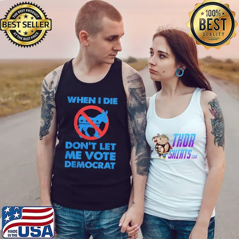When I die don't let me vote democrat Tank Top