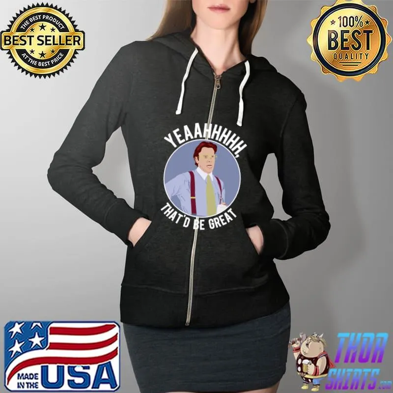 Yeaahhh that's be great T-Shirt Full Zip Hooded