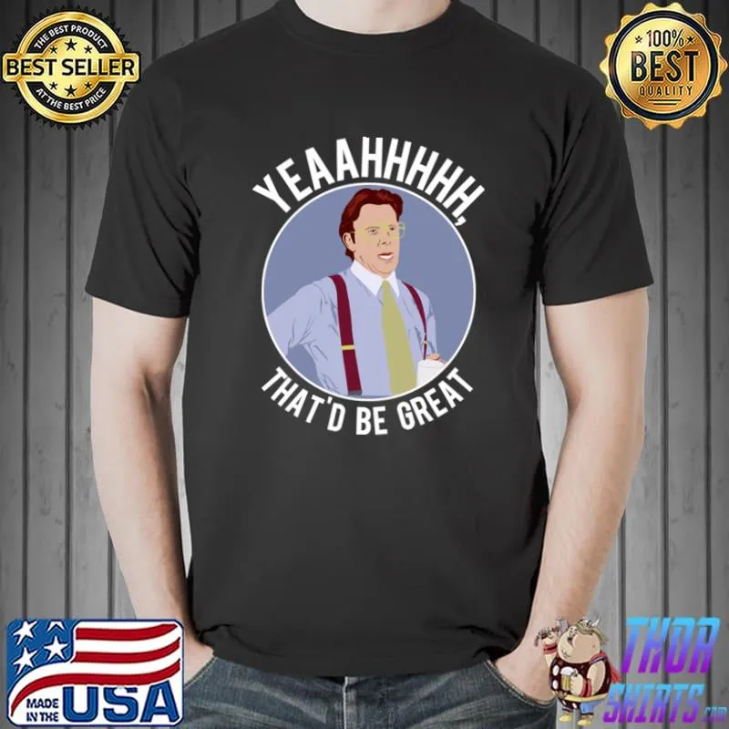 Yeaahhh that's be great T-Shirt
