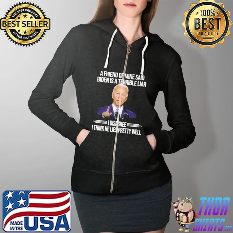 A Friend of mine said biden is a terrible liar I disagree s Full Zip Hooded