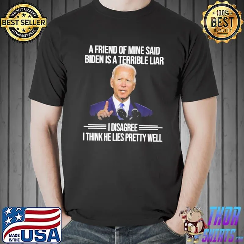 A Friend of mine said biden is a terrible liar I disagree shirt
