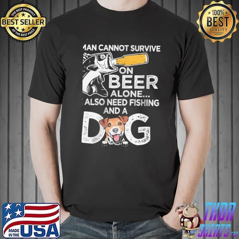 A man cannot survive on beer alone he also needs fishing and a dog shirt