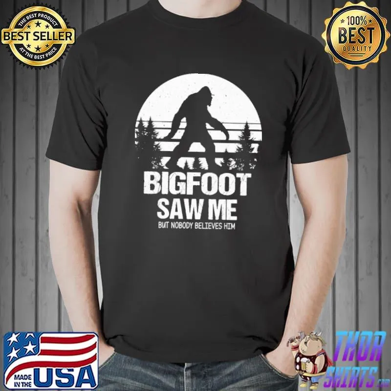 Bigfoot Saw Me But Nobody Believes Him Shirt