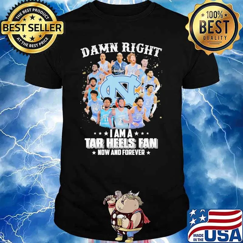 Damn Right I Am A Tar Heels Fan Now And Forever Shirt