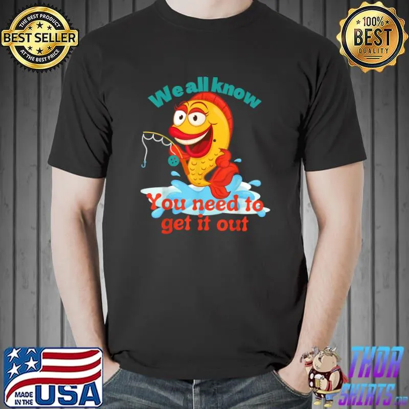 Funny fishing - We all know you need to get it out T-Shirt