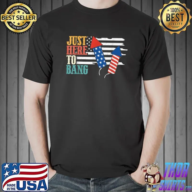 Funny Just Here To Bang Celebrating 4th Of July Fireworks T-Shirt Unisex