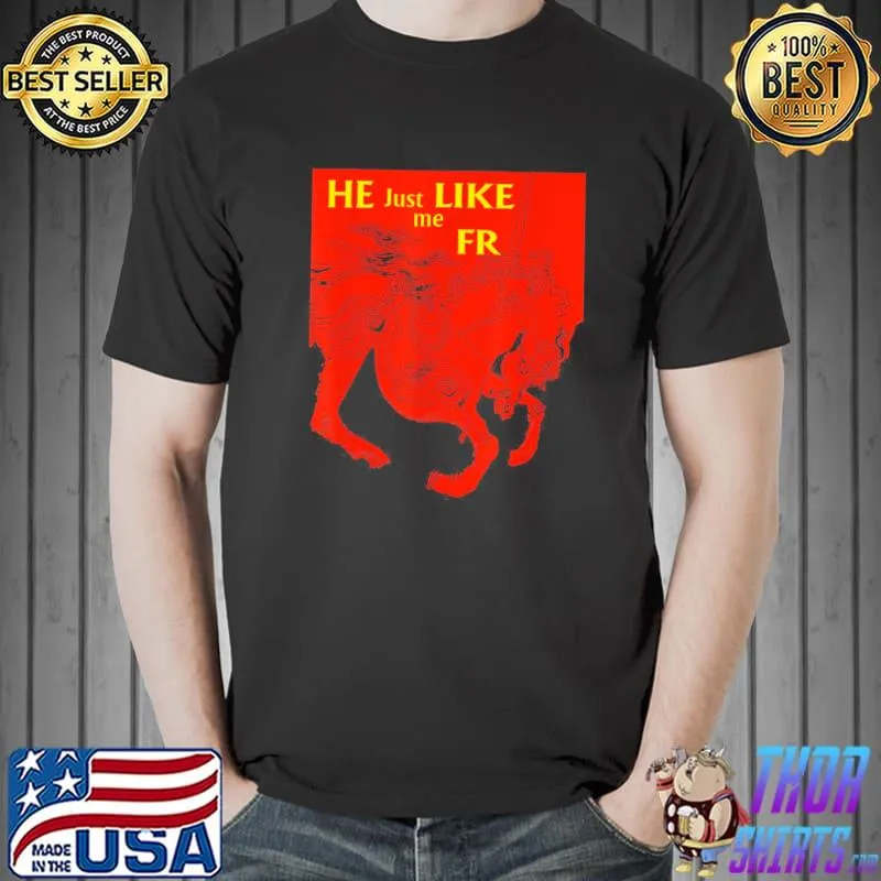 He just like me fr shirt
