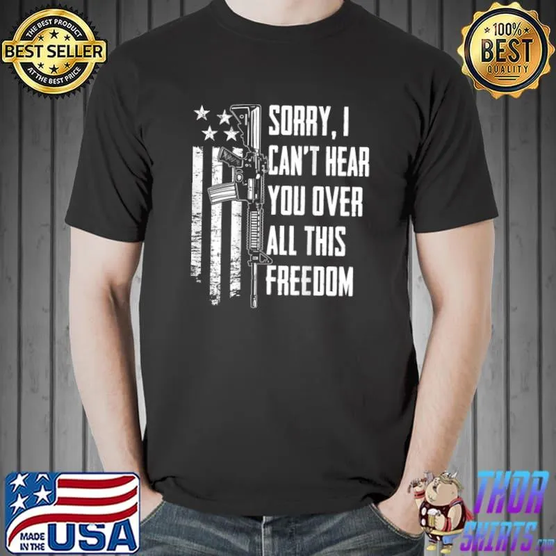 I Can't Hear You Over All This Freedom - 4th July T-shirt