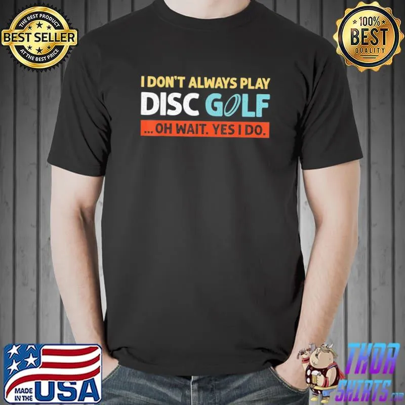 I don't always play disc golf oh wait yes I do s Unisex