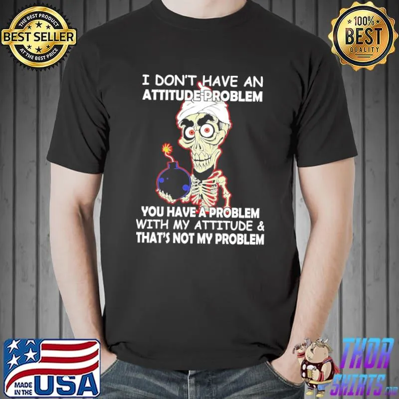 I Don't Have An Attitude Problem You Have A Problem Skull Shirt