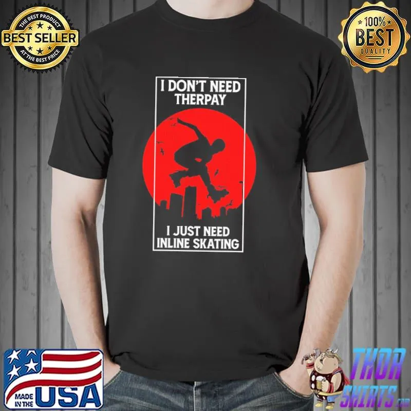 I don't need therpay I just need inline skating shirt
