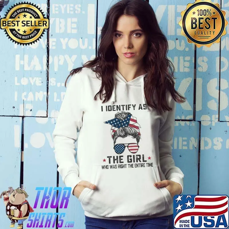 I Identify As The Girl Who Was Right The Entire Time Shirt Hoodie