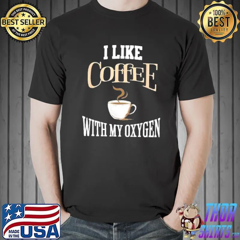 I like coffee with my oxygen shirt