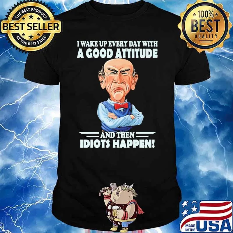 I Wake Up Every Day With A Good Attitude And then Idiots Happen shirt