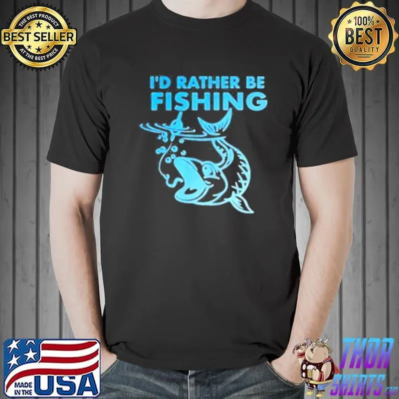 Id rather be fishing shirt