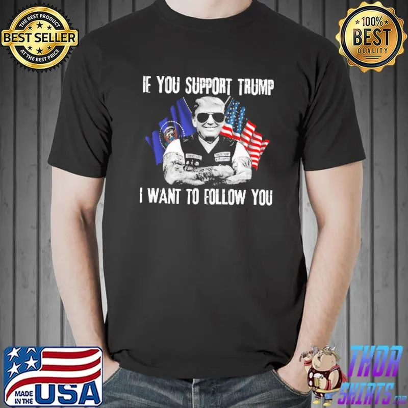 If You Support Trump I Want To Follow You Shirt