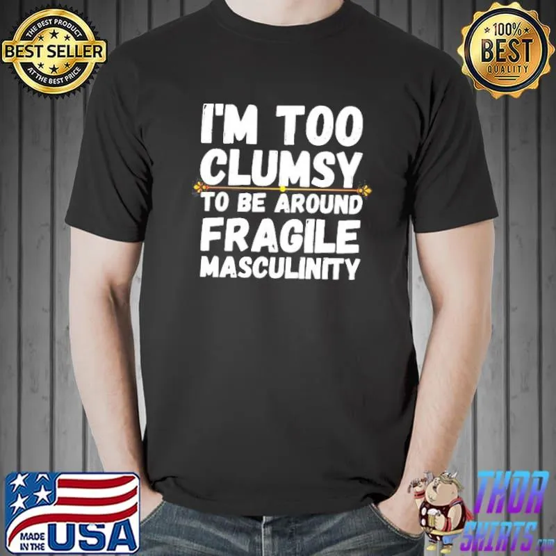 im too clumsy to be around fragile masculinity shirt
