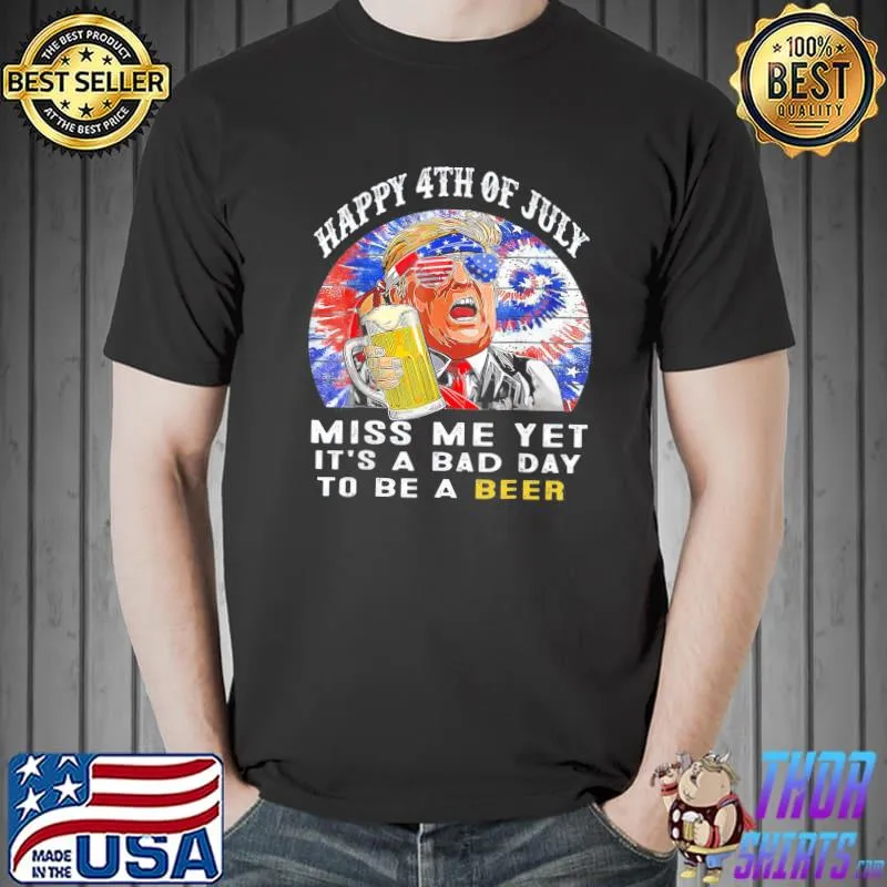 It's a bad day to be a beer happy 4th of july miss me yet shirt