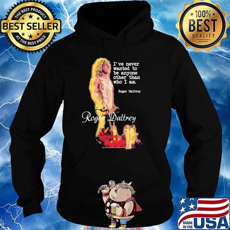 I've Never Wanted To Be Anyone Other Than Who I Am Roger Daltrey Shirt Hoodie