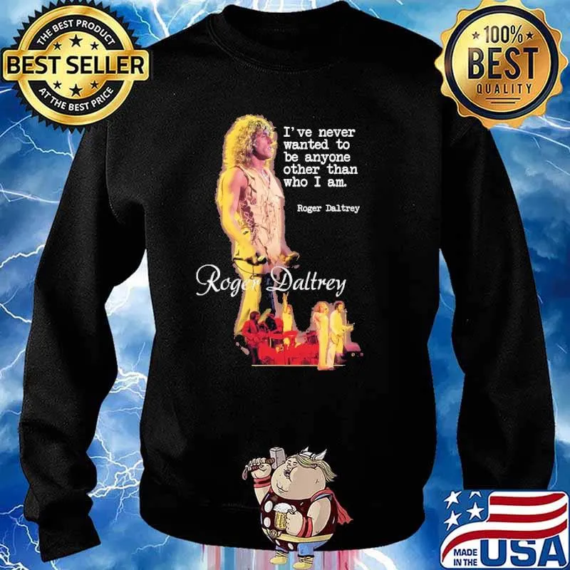 I've Never Wanted To Be Anyone Other Than Who I Am Roger Daltrey Shirt Sweater