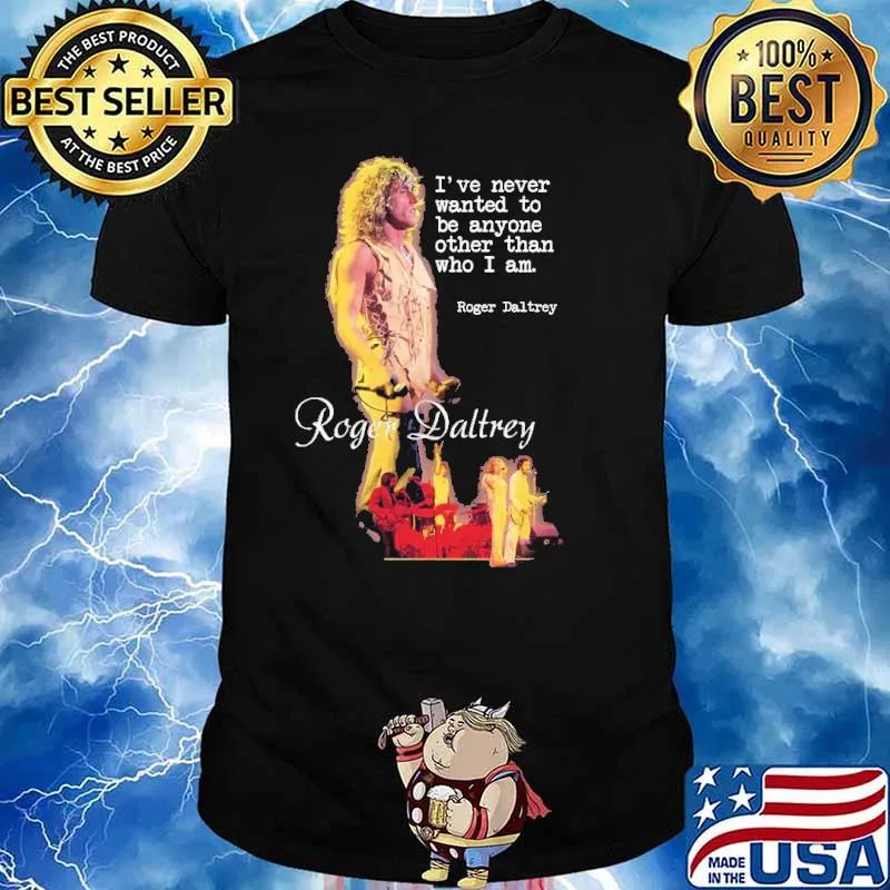 I've Never Wanted To Be Anyone Other Than Who I Am Roger Daltrey Shirt