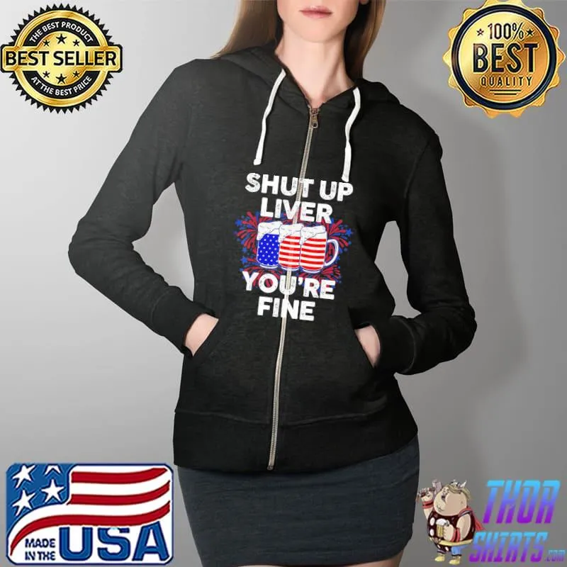 July 4th shut up liver you're fine beer cups s Full Zip Hooded
