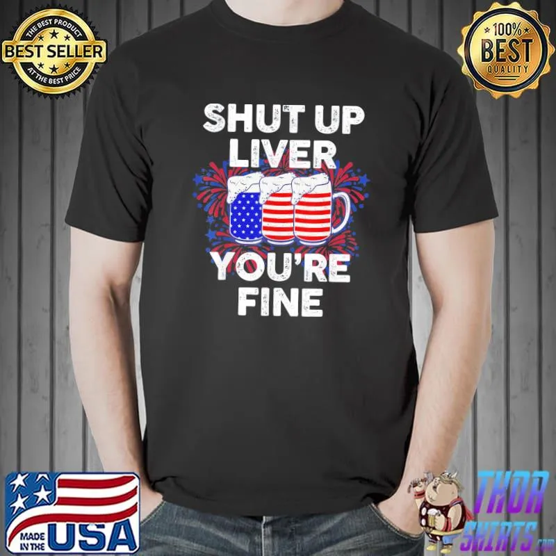 July 4th shut up liver you're fine beer cups shirt